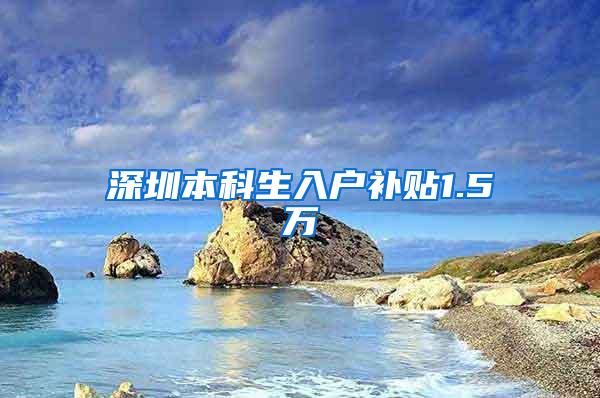 深圳本科生入户补贴1.5万