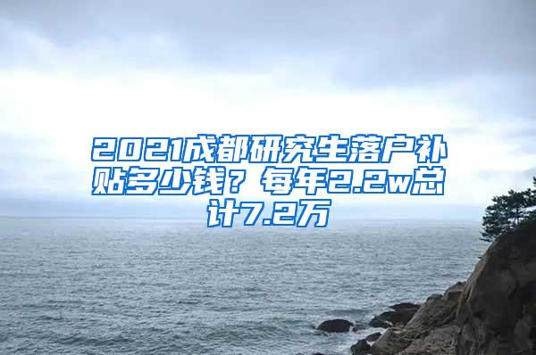 2021成都研究生落户补贴多少钱？每年2.2w总计7.2万
