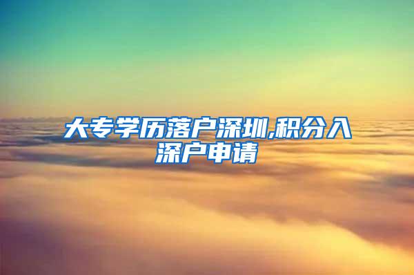 大专学历落户深圳,积分入深户申请