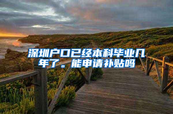 深圳户口已经本科毕业几年了。能申请补贴吗