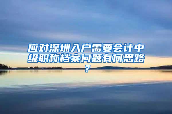 应对深圳入户需要会计中级职称档案问题有何思路？