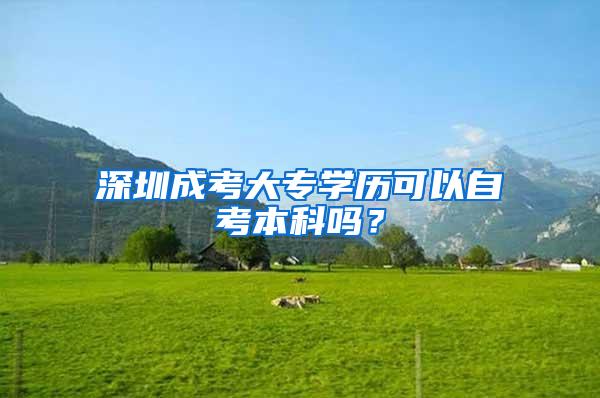 深圳成考大专学历可以自考本科吗？