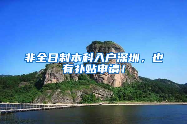 非全日制本科入户深圳，也有补贴申请！