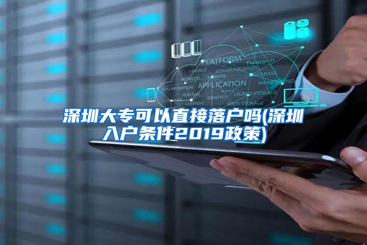 深圳大专可以直接落户吗(深圳入户条件2019政策)