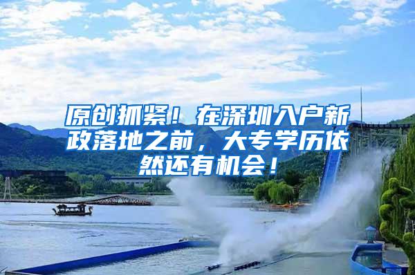 原创抓紧！在深圳入户新政落地之前，大专学历依然还有机会！