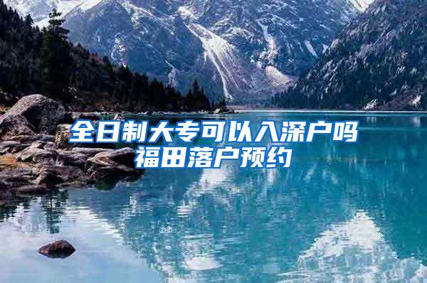 全日制大专可以入深户吗福田落户预约