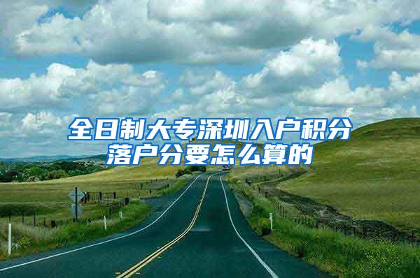 全日制大专深圳入户积分落户分要怎么算的