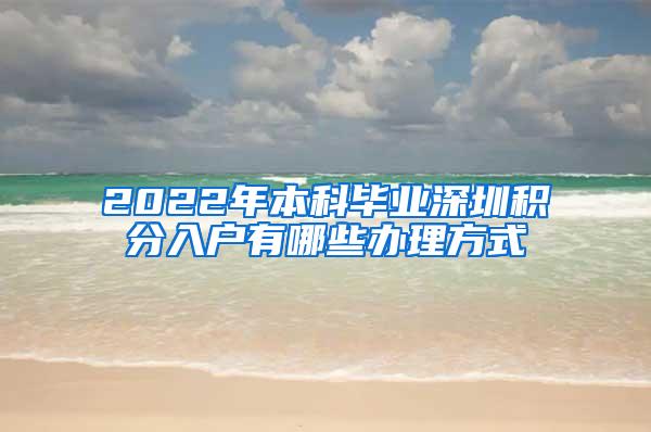 2022年本科毕业深圳积分入户有哪些办理方式
