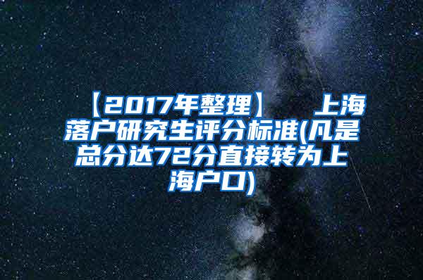 【2017年整理】  上海落户研究生评分标准(凡是总分达72分直接转为上海户口)