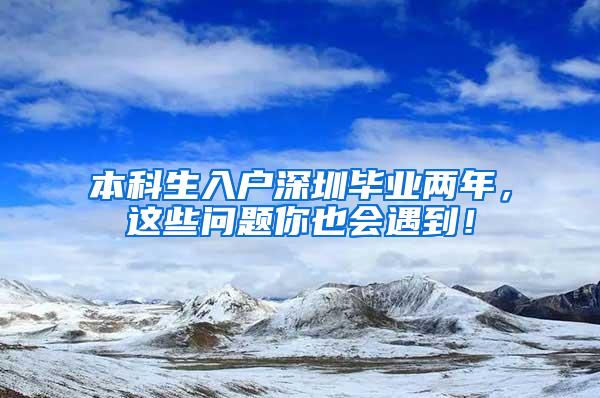 本科生入户深圳毕业两年，这些问题你也会遇到！
