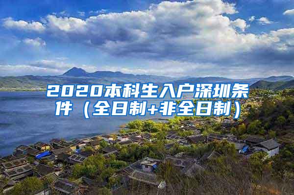 2020本科生入户深圳条件（全日制+非全日制）