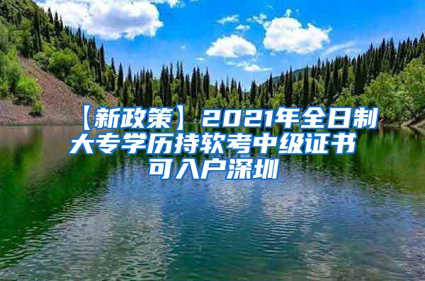 【新政策】2021年全日制大专学历持软考中级证书可入户深圳