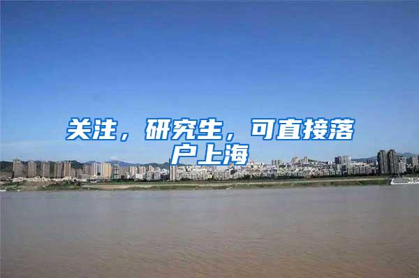 关注，研究生，可直接落户上海