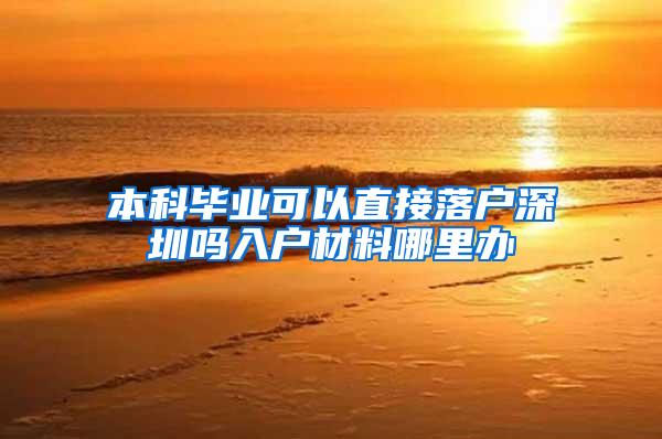本科毕业可以直接落户深圳吗入户材料哪里办