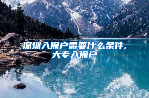 深圳入深户需要什么条件,大专入深户