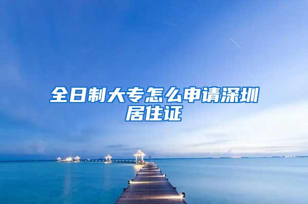 全日制大专怎么申请深圳居住证