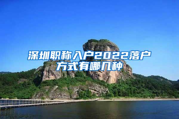 深圳职称入户2022落户方式有哪几种