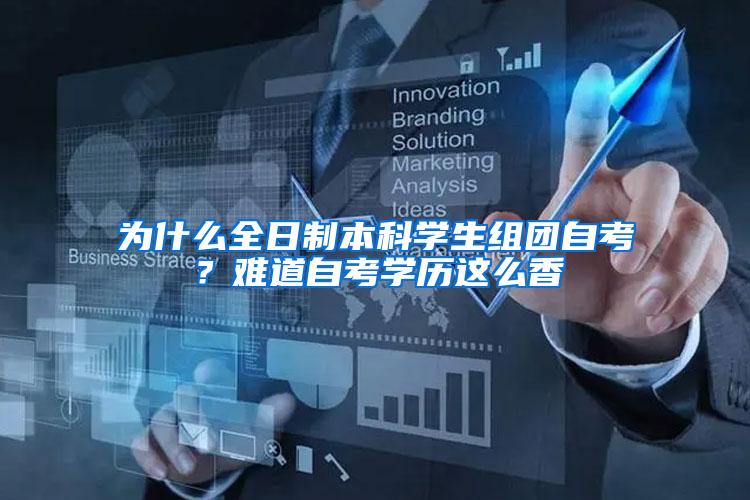 为什么全日制本科学生组团自考？难道自考学历这么香