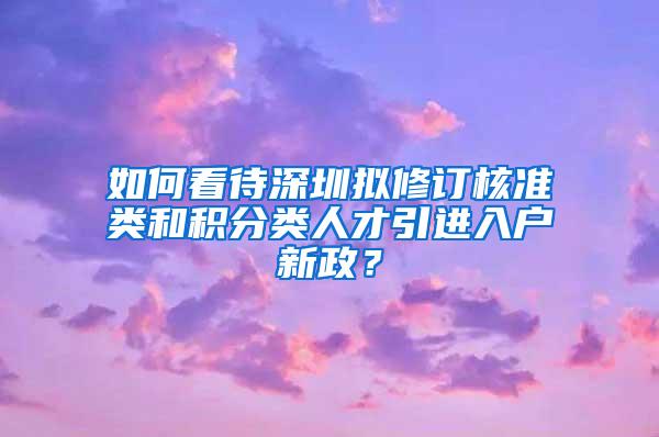 如何看待深圳拟修订核准类和积分类人才引进入户新政？