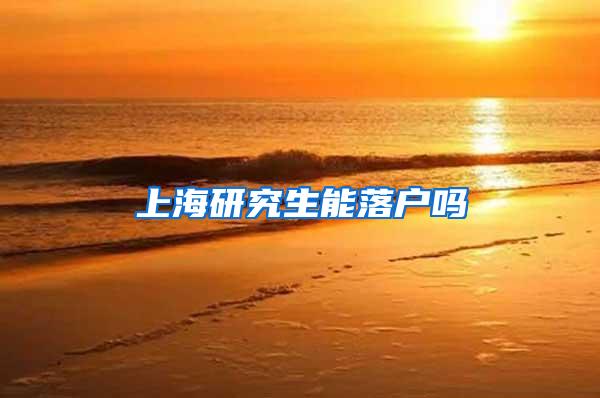 上海研究生能落户吗