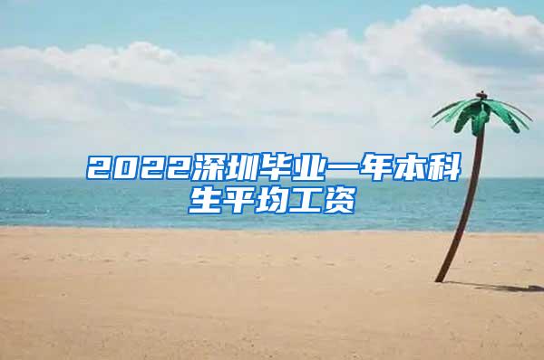2022深圳毕业一年本科生平均工资