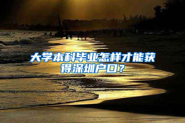 大学本科毕业怎样才能获得深圳户口？