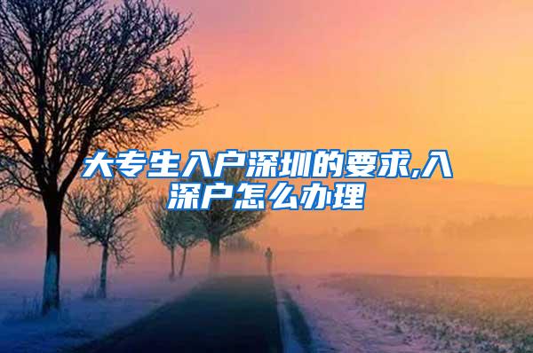 大专生入户深圳的要求,入深户怎么办理
