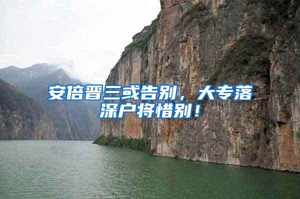 安倍晋三或告别，大专落深户将惜别！