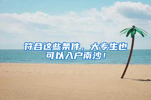 符合这些条件，大专生也可以入户南沙！