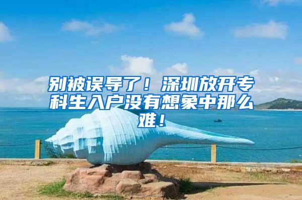 别被误导了！深圳放开专科生入户没有想象中那么难！
