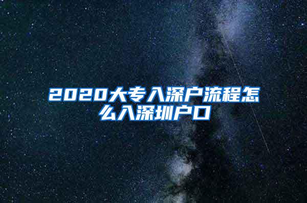 2020大专入深户流程怎么入深圳户口