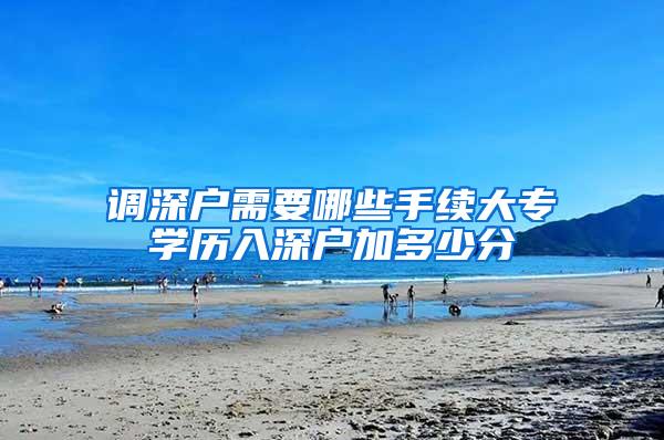 调深户需要哪些手续大专学历入深户加多少分