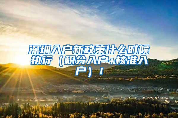 深圳入户新政策什么时候执行（积分入户+核准入户）！