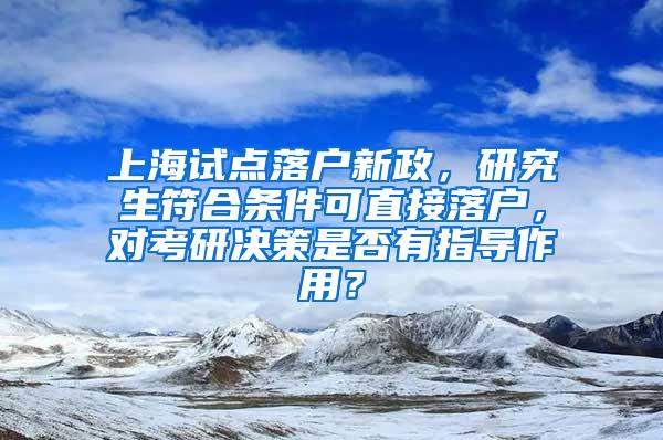上海试点落户新政，研究生符合条件可直接落户，对考研决策是否有指导作用？