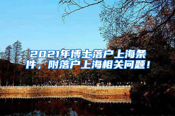 2021年博士落户上海条件，附落户上海相关问题！