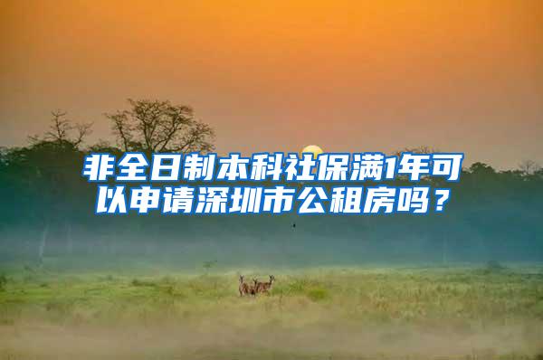 非全日制本科社保满1年可以申请深圳市公租房吗？