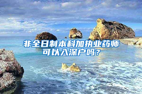 非全日制本科加执业药师可以入深户吗？