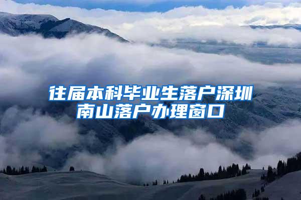 往届本科毕业生落户深圳南山落户办理窗口