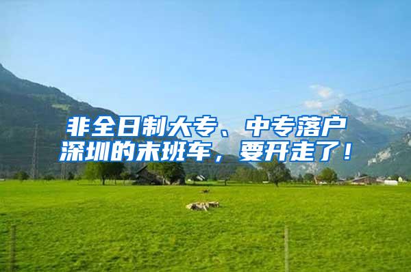 非全日制大专、中专落户深圳的末班车，要开走了！