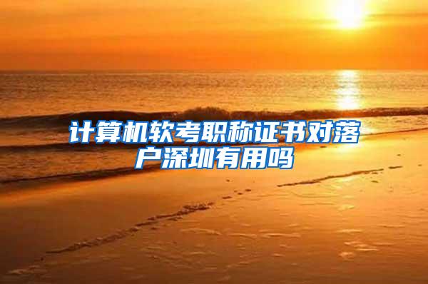 计算机软考职称证书对落户深圳有用吗