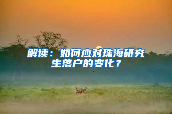 解读：如何应对珠海研究生落户的变化？