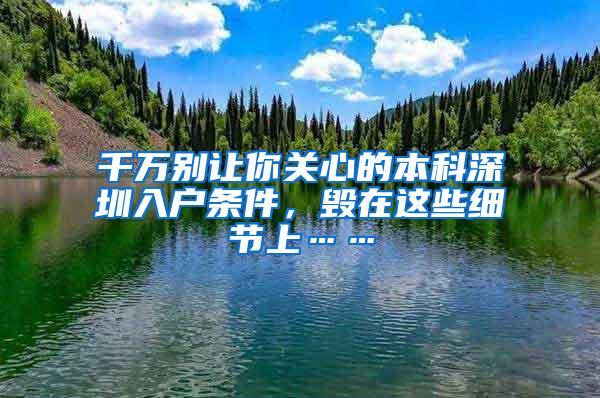 千万别让你关心的本科深圳入户条件，毁在这些细节上……