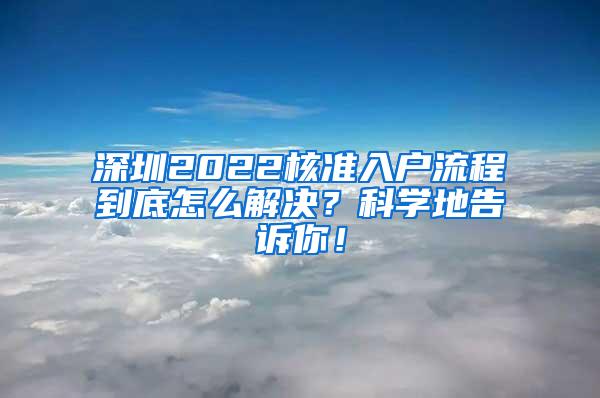 深圳2022核准入户流程到底怎么解决？科学地告诉你！