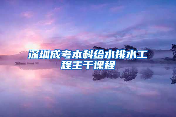 深圳成考本科给水排水工程主干课程