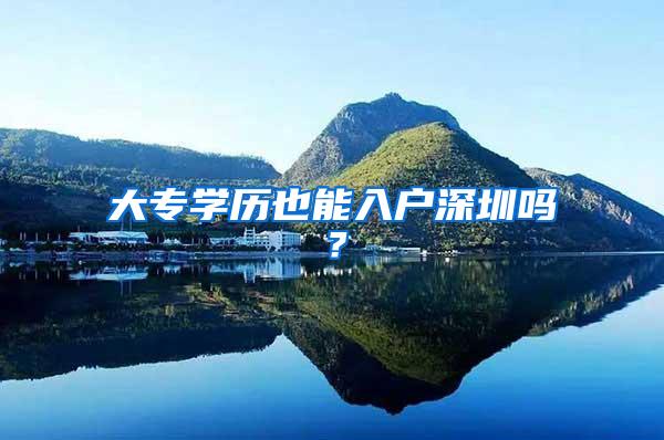 大专学历也能入户深圳吗？