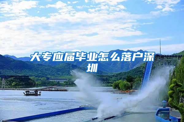 大专应届毕业怎么落户深圳
