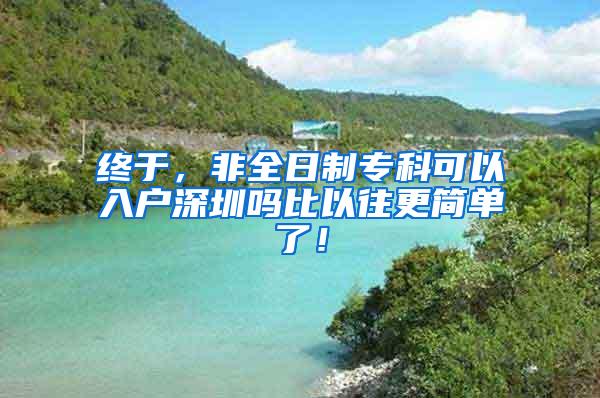 终于，非全日制专科可以入户深圳吗比以往更简单了！