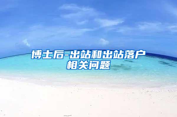 博士后-出站和出站落户相关问题