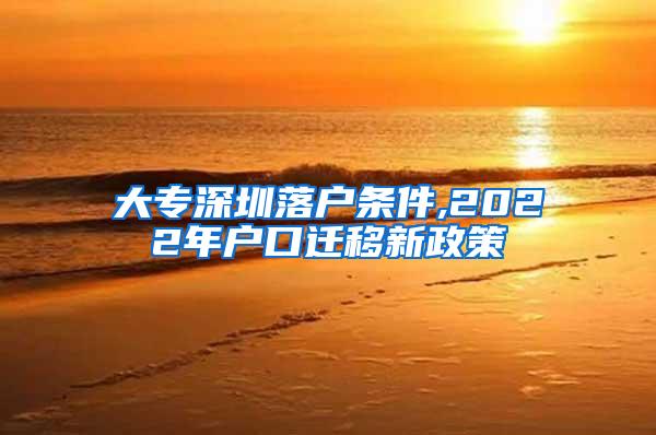 大专深圳落户条件,2022年户口迁移新政策