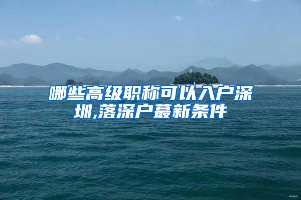 哪些高级职称可以入户深圳,落深户蕞新条件